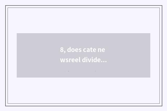 8, does cate newsreel divide setting play?