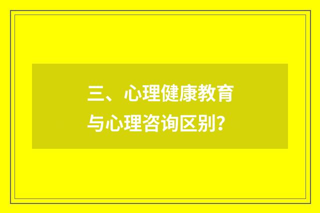 三、心理健康教育与心理咨询区别？