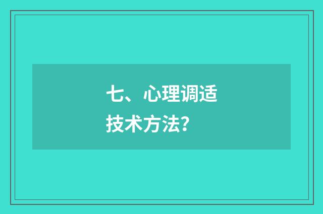 七、心理调适技术方法？