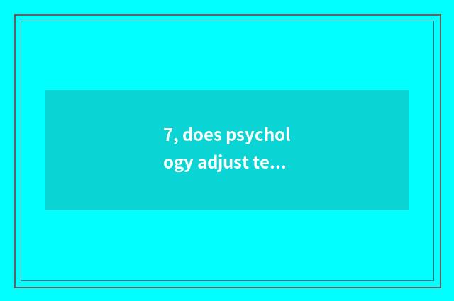 7, does psychology adjust technics?