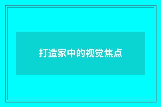 打造家中的视觉焦点