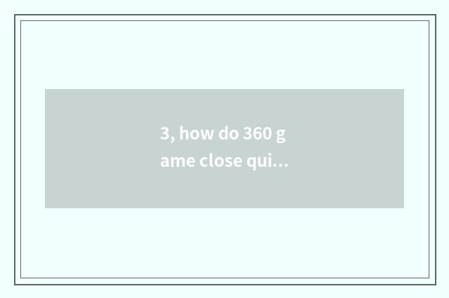 3, how do 360 game close quickly?