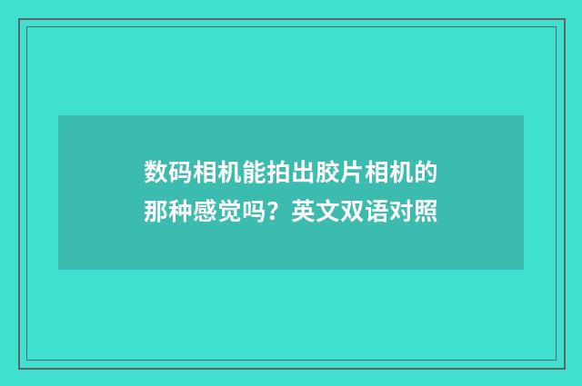 数码相机能拍出胶片相机的那种感觉吗？英文双语对照