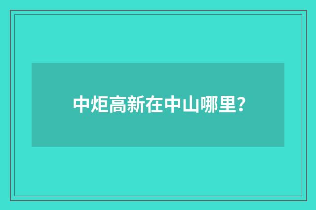 中炬高新在中山哪里？