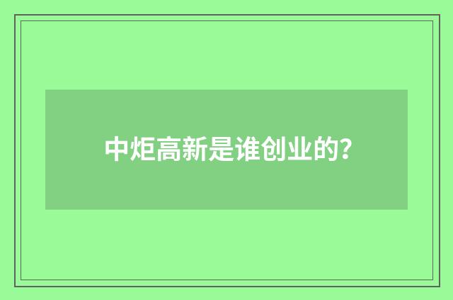 中炬高新是谁创业的？