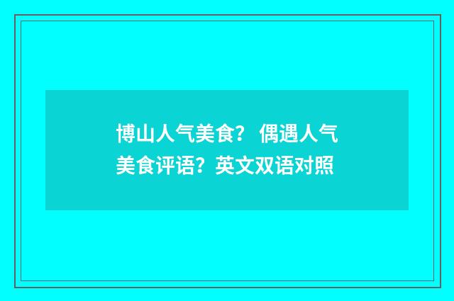 博山人气美食？ 偶遇人气美食评语？英文双语对照