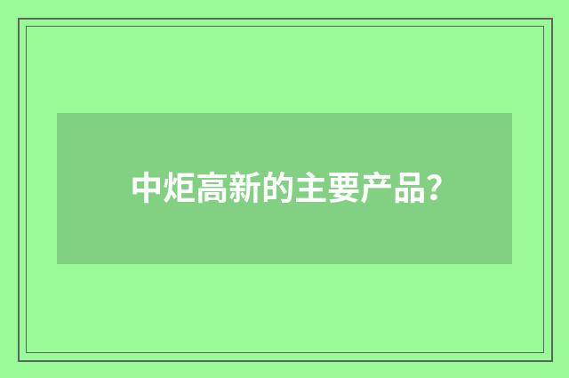 中炬高新的主要产品？