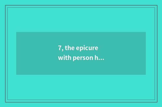 7, the epicure with person highest energy of life?