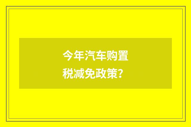 今年汽车购置税减免政策？