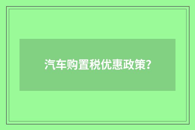 汽车购置税优惠政策？