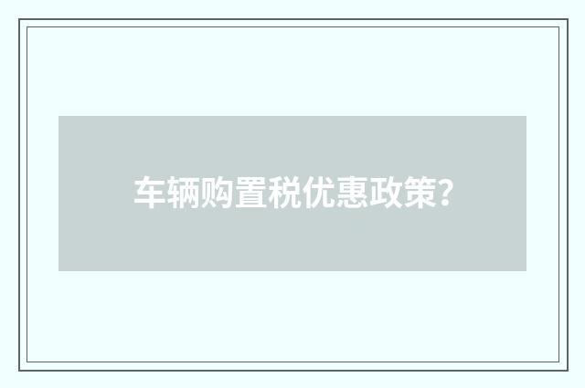 车辆购置税优惠政策？