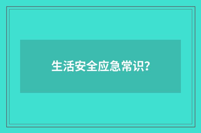 生活安全应急常识？