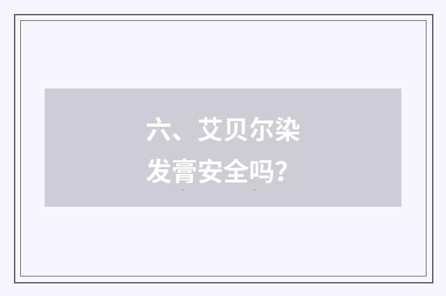 六、艾贝尔染发膏安全吗？