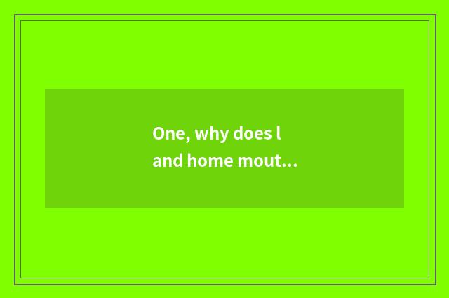 One, why does land home mouth call land home the mouth?