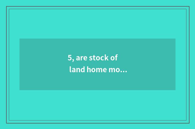 5, are stock of land home mouth and group of land home mouth relevant?