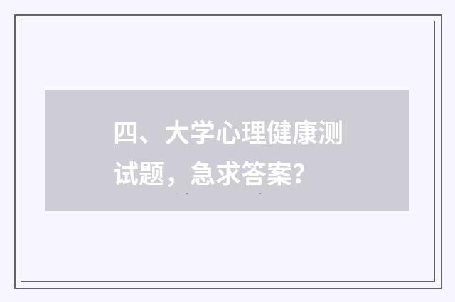 四、大学心理健康测试题，急求答案？