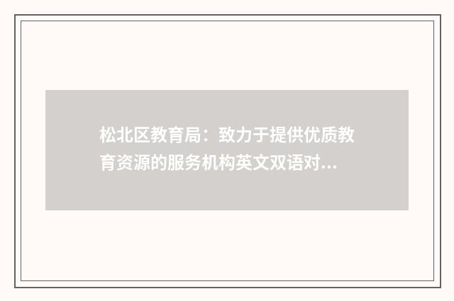 松北区教育局：致力于提供优质教育资源的服务机构英文双语对照