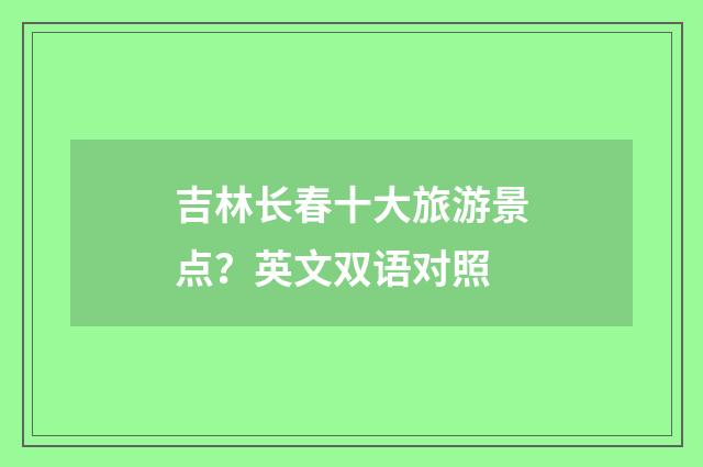 吉林长春十大旅游景点？英文双语对照