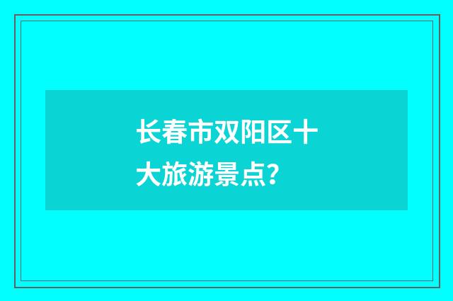 长春市双阳区十大旅游景点？