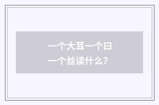 一个大耳一个曰一个丝读什么？