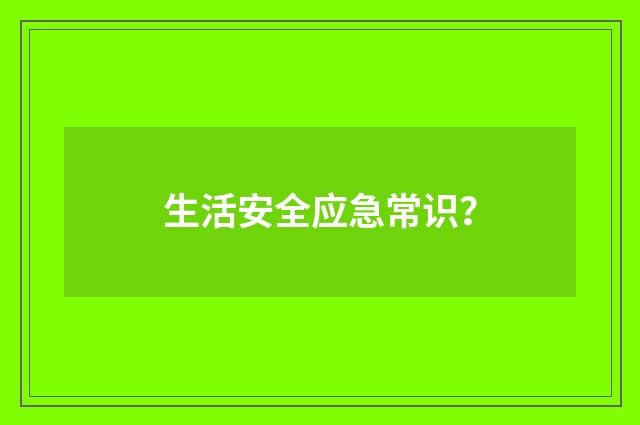 生活安全应急常识？