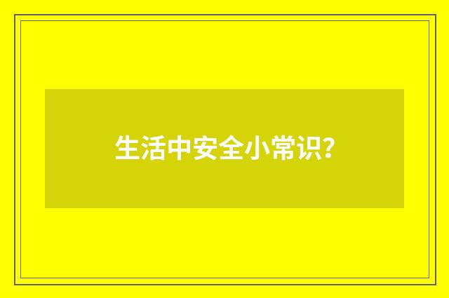 生活中安全小常识？