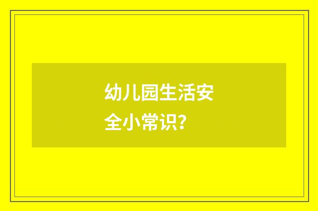 幼儿园生活安全小常识？