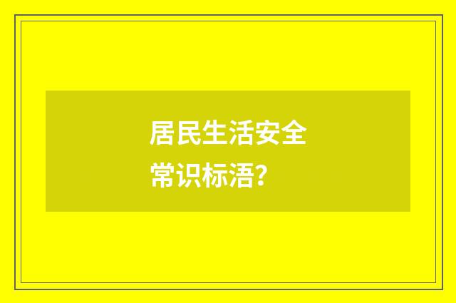 居民生活安全常识标浯？