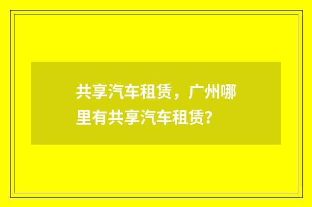 共享汽车租赁，广州哪里有共享汽车租赁？