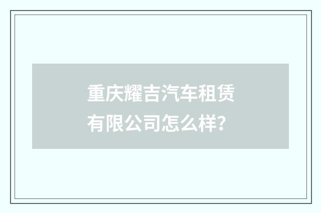 重庆耀吉汽车租赁有限公司怎么样？