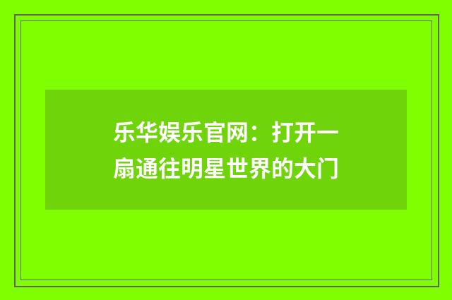 乐华娱乐官网：打开一扇通往明星世界的大门