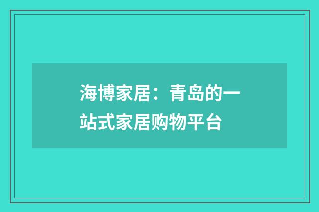 海博家居：青岛的一站式家居购物平台