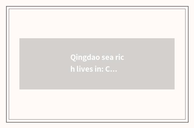 Qingdao sea rich lives in: Close after service