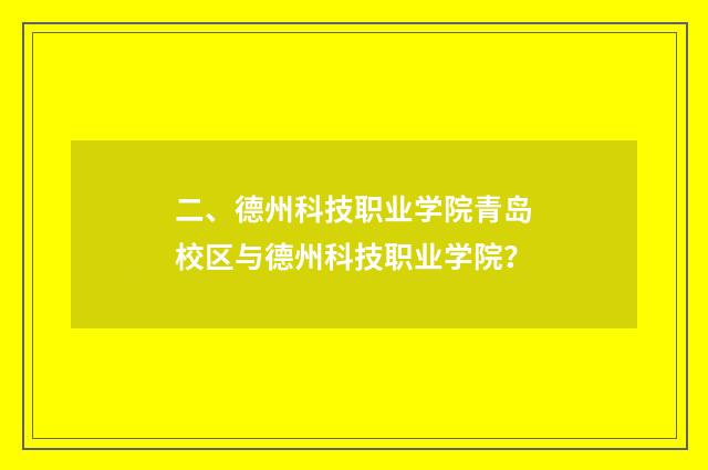 二、德州科技职业学院青岛校区与德州科技职业学院？