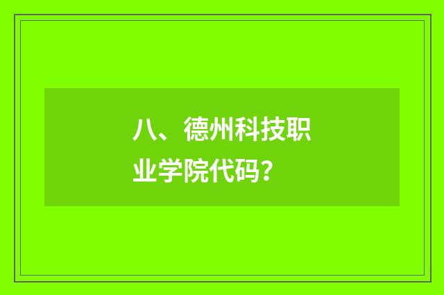 八、德州科技职业学院代码？