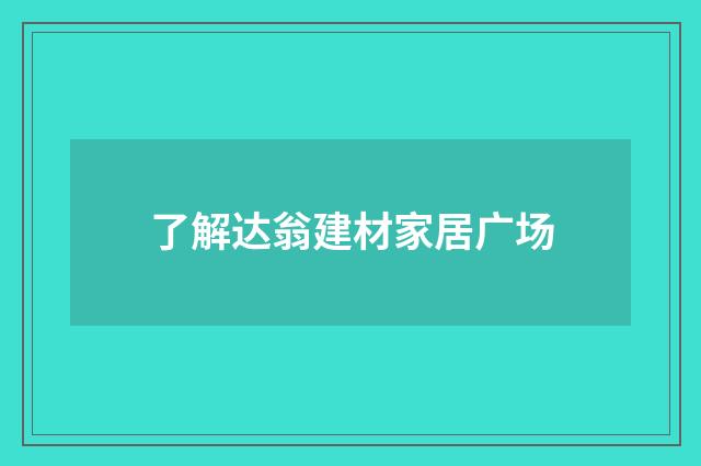 了解达翁建材家居广场