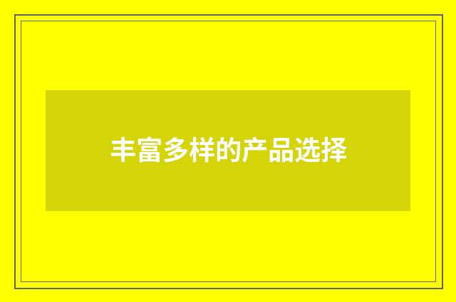丰富多样的产品选择