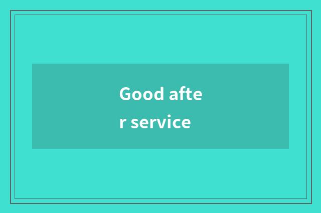 Good after service