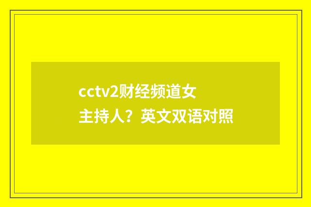 cctv2财经频道女主持人？英文双语对照