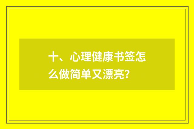 十、心理健康书签怎么做简单又漂亮？