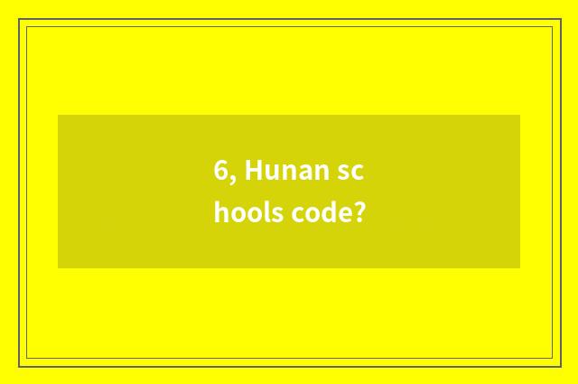 6, Hunan schools code?