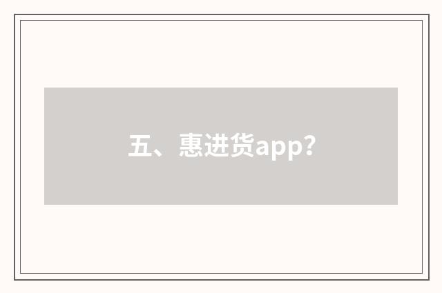 五、惠进货app？
