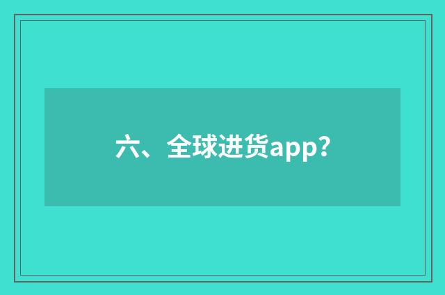 六、全球进货app？