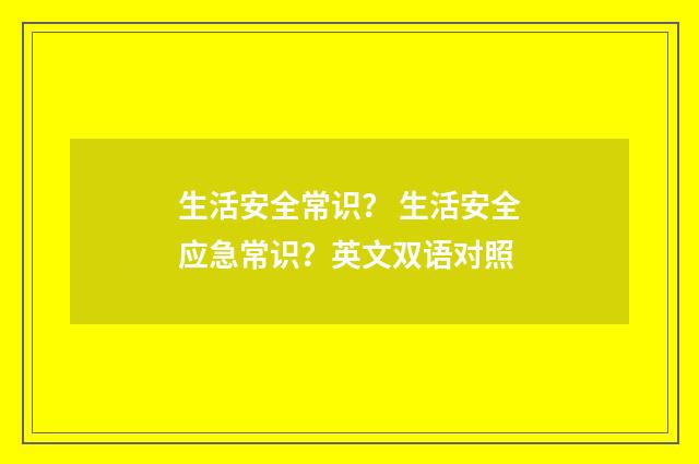 生活安全常识？ 生活安全应急常识？英文双语对照