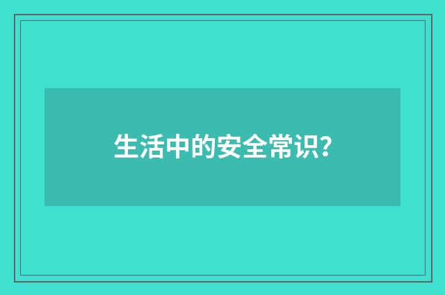 生活中的安全常识？