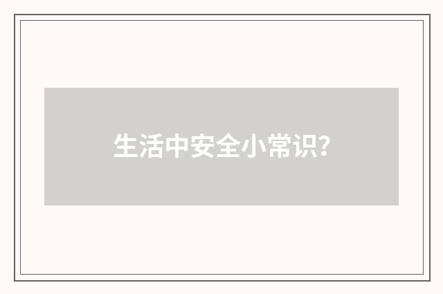 生活中安全小常识？