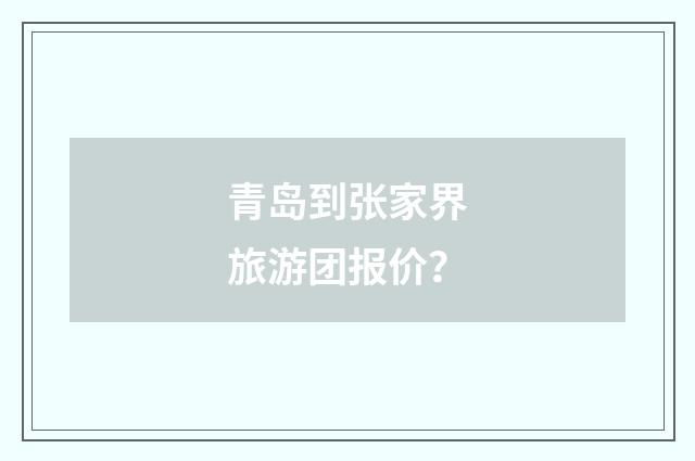 青岛到张家界旅游团报价?
