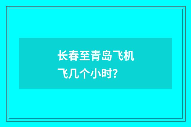 长春至青岛飞机飞几个小时？