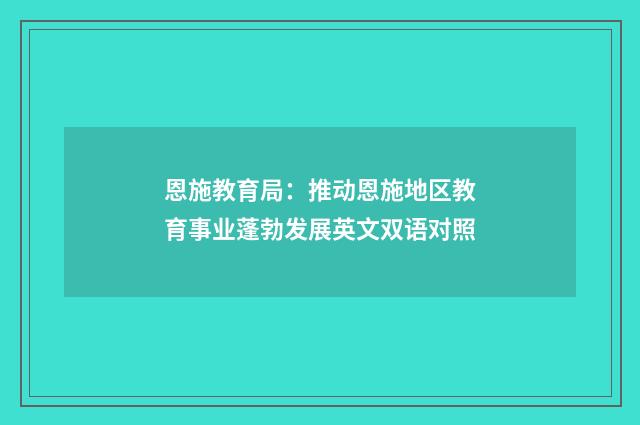 恩施教育局：推动恩施地区教育事业蓬勃发展英文双语对照