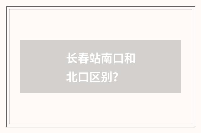 长春站南口和北口区别？